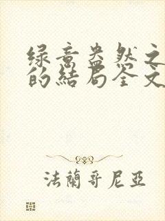 绿意盎然之小东的结局全文笔趣阁在线阅读