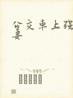 公交车上强伦人妻