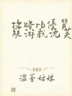 攻略rb优质系统游戏沈芙原文