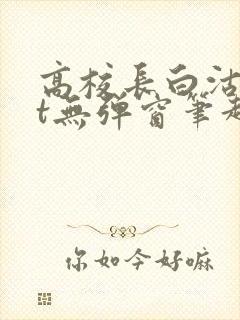 高校长白沽txt无弹窗笔趣阁
