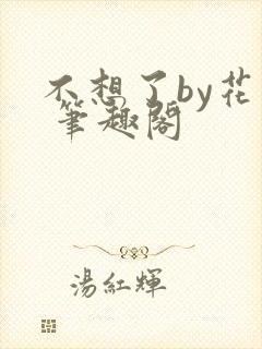 不想了by花卷 笔趣阁