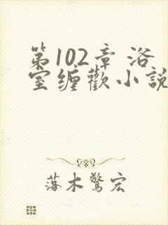 第102章 浴室缠欢小说