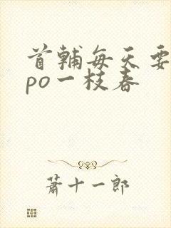 首辅每天要不够po一枝春
