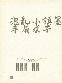 混乱小镇墨池砚寺庙求子