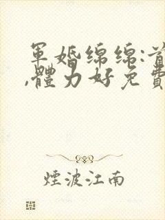 军婚绵绵:首长,体力好免费阅读