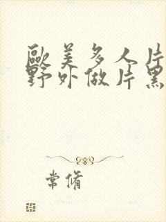 欧美多人片高潮野外做片黑人封面