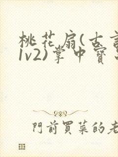 桃花扇(古言,1v2)掌中宝串串