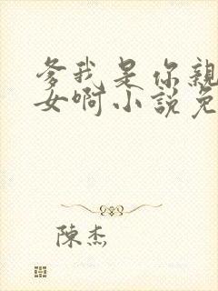 爹我是你亲生闺女啊小说免费阅读