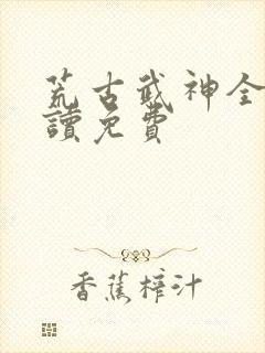 荒古武神全文阅读免费封面