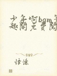 少年啊bgm笔趣阁免费阅读全文下载封面