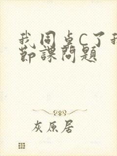 我同桌C了我一节课问题