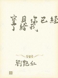 宝贝你已经长大了给我