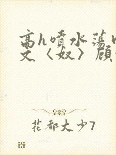 高h喷水荡肉欲文〈奴〉顾依依封面