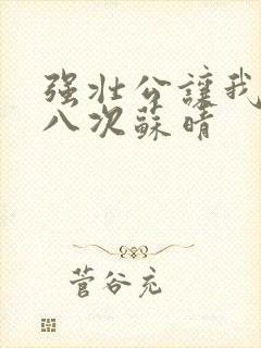 强壮公让我高潮八次苏晴