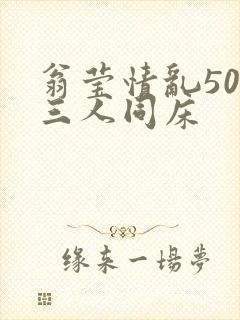 翁莹情乱50章三人同床