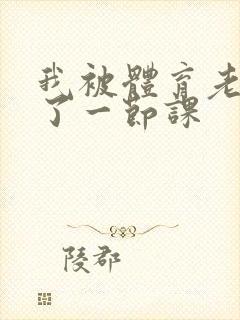 我被体育老师c了一节课封面