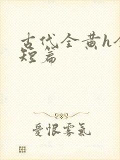 古代全黄h全肉短篇