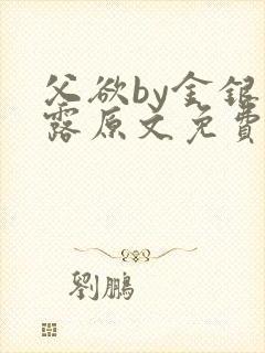 父欲by金银花露原文免费阅读笔趣阁