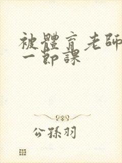 被体育老师c了一节课