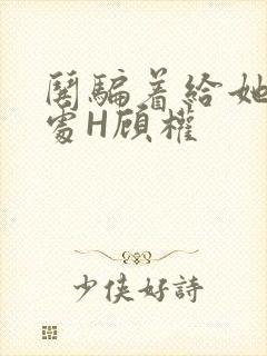哄骗着给她破了处H顾权