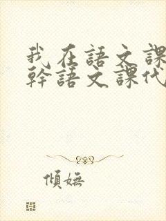 我在语文课上强干语文课代表