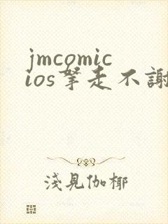 jmcomicios拿走不谢