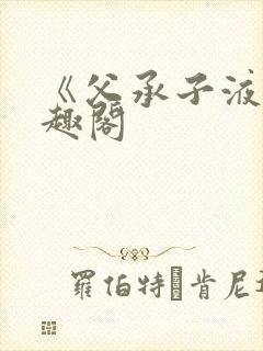 《父承子液》笔趣阁