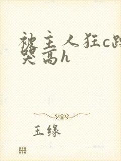 被主人狂c躁到哭高h封面