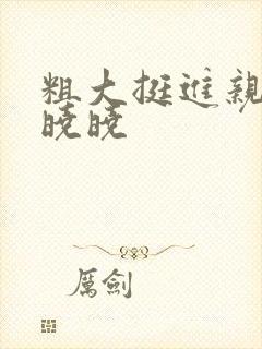 粗大挺进亲女H晓晓