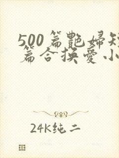 500篇艳妇短篇合换爱小说