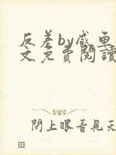 反差by咸鱼全文免费阅读笔趣阁