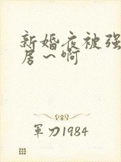 新婚夜被强h圆房~啊