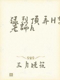 猛烈顶弄H禁欲老师h