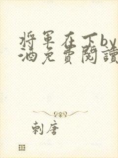 将军在下by烈酒免费阅读