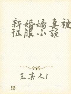 新婚娇妻被巨茎征服小说