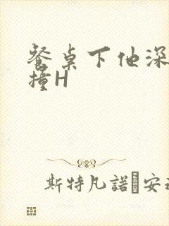 餐桌下他深深顶撞H