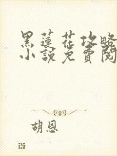 黑莲花攻略手册小说免费阅读