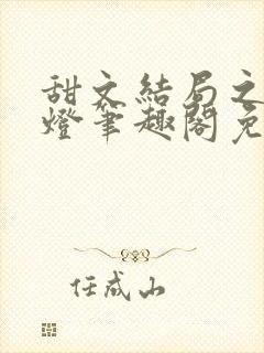 甜文结局之后青灯笔趣阁免费阅读