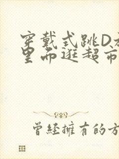 穿戴式跳D放在里面逛超市作文