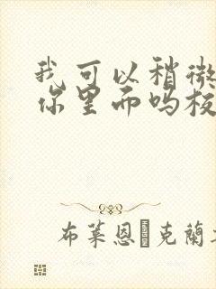 我可以稍微放进你里面吗校园版