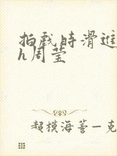拍戏时滑进去了h周莹封面