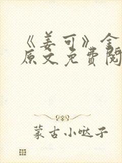 《姜可》金银花原文免费阅读无弹窗