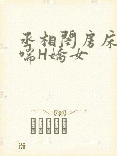 丞相闺房床榻粗喘H娇女