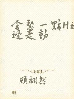 含紧一点H边做边走动