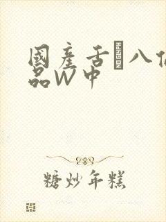 国产舌乚八伦偷品W中
