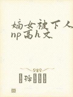 嫡女被下人凌虐np高h文