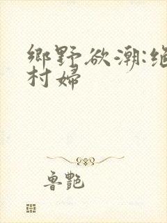 乡野欲潮:绝色村妇