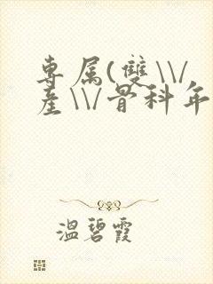 专属(双\\/产\\/骨科年下)纤仟