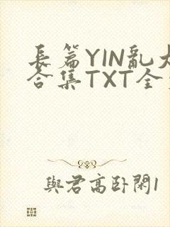 长篇YIN乱大合集TXT全文下载