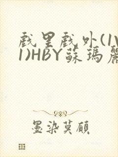 戏里戏外(1V1)HBY苏玛丽全文免费阅读